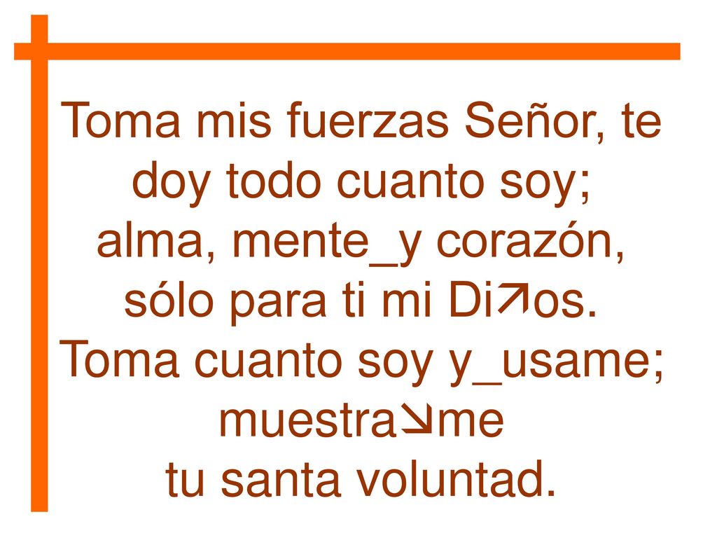 Toma mis fuerzas Señor, te doy todo cuanto soy;