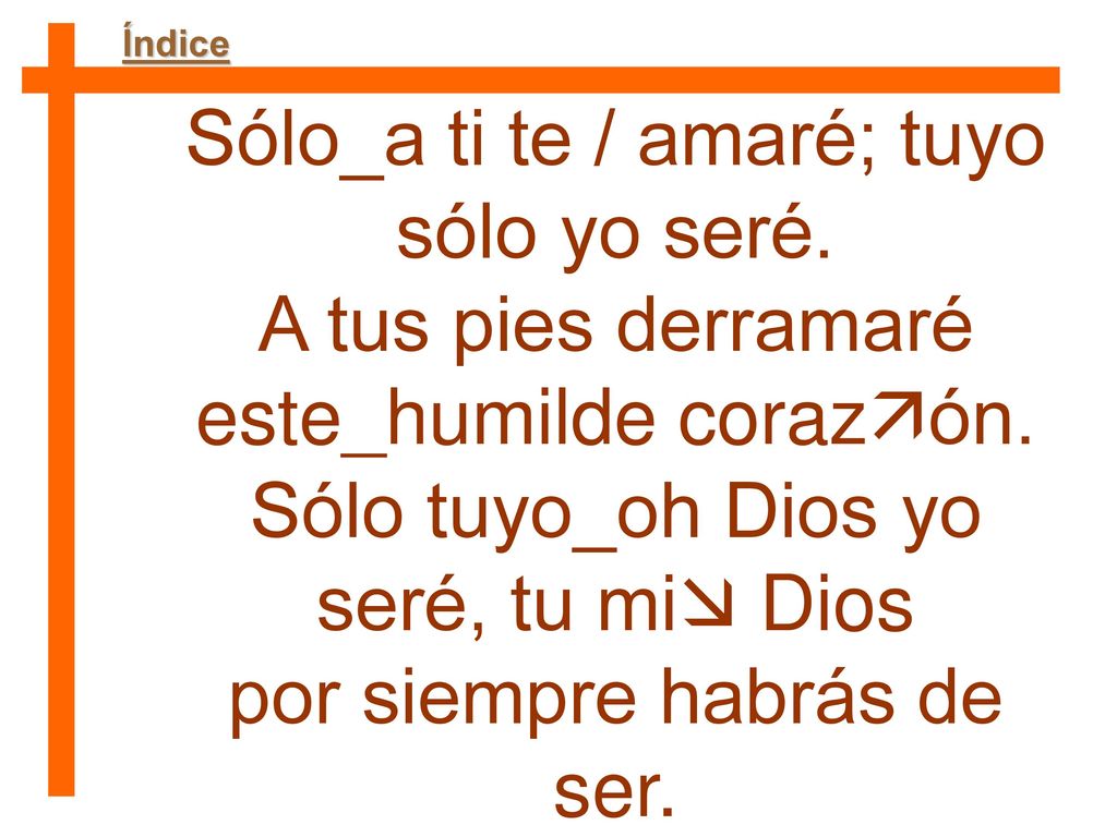 Sólo_a ti te / amaré; tuyo sólo yo seré.