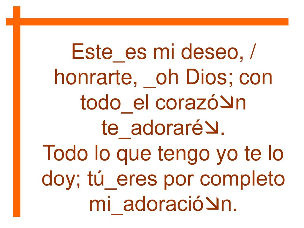 Todo lo que tengo yo te lo doy; tú_eres por completo mi_adoración.
