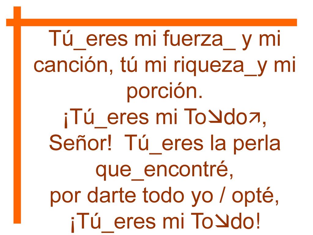 Tú_eres mi fuerza_ y mi canción, tú mi riqueza_y mi porción.