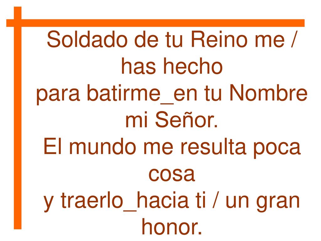 Soldado de tu Reino me / has hecho para batirme_en tu Nombre mi Señor.