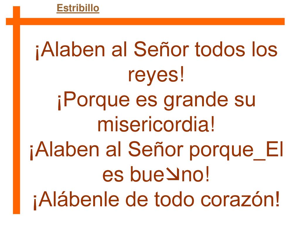 ¡Alaben al Señor todos los reyes! ¡Porque es grande su misericordia!