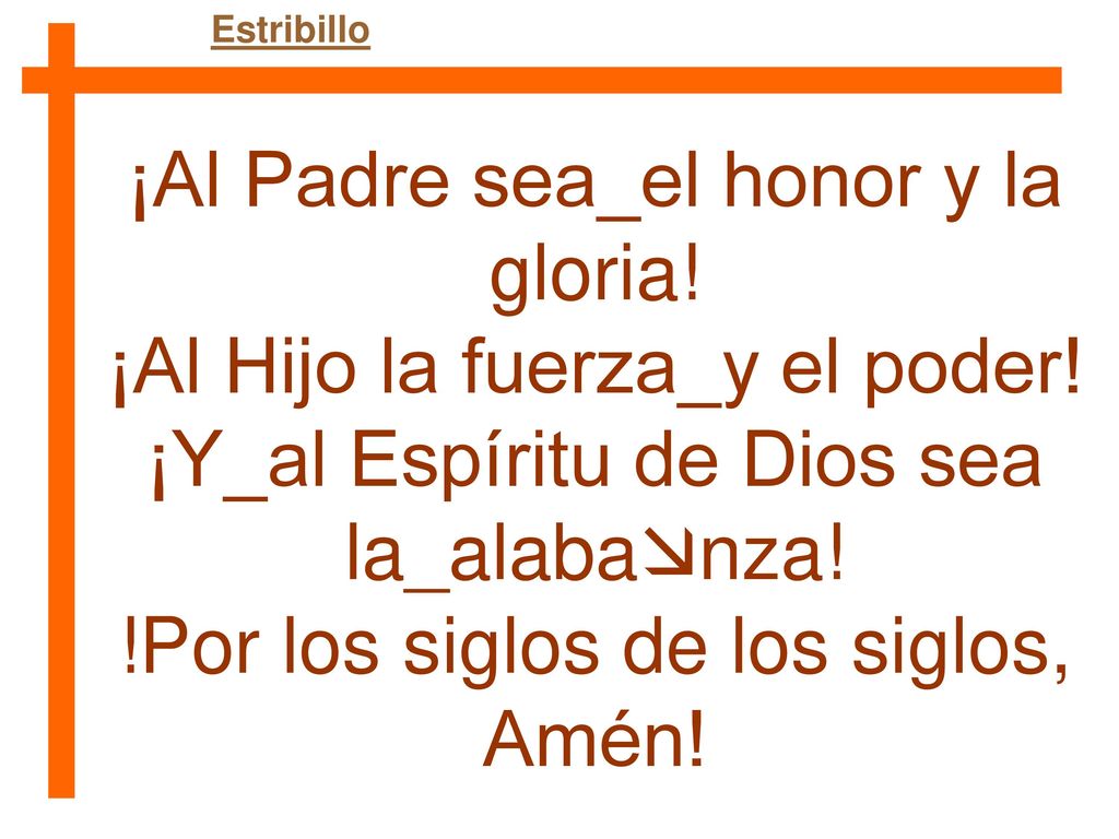 ¡Al Padre sea_el honor y la gloria! ¡Al Hijo la fuerza_y el poder!