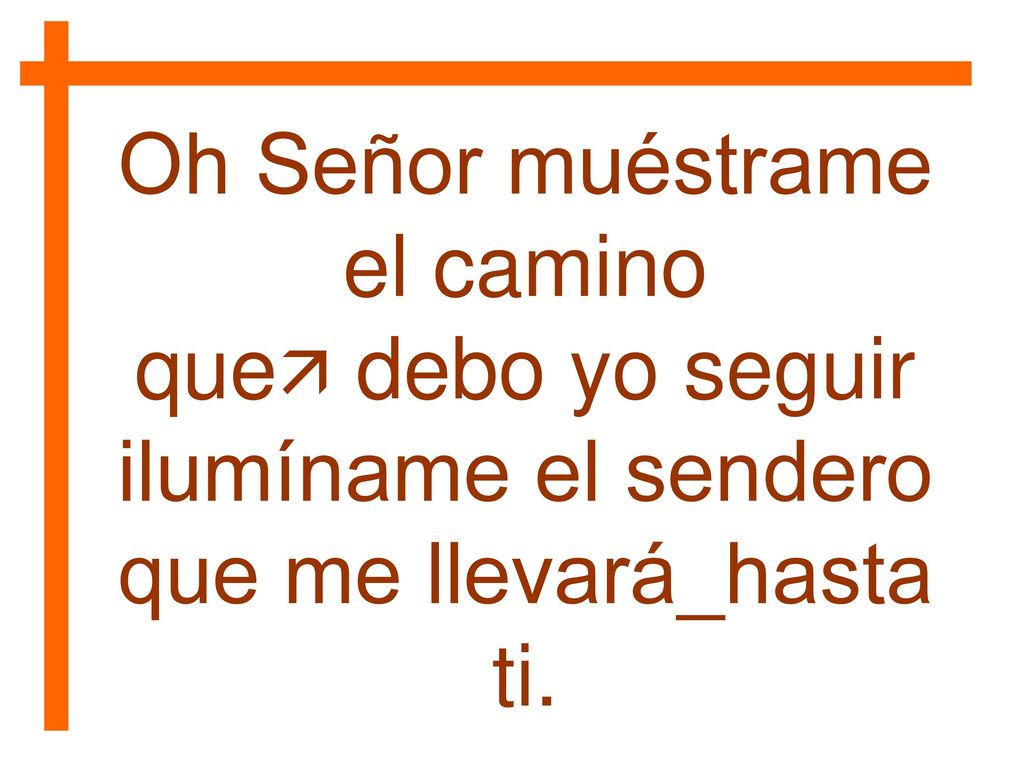 Oh Señor muéstrame el camino que debo yo seguir ilumíname el sendero