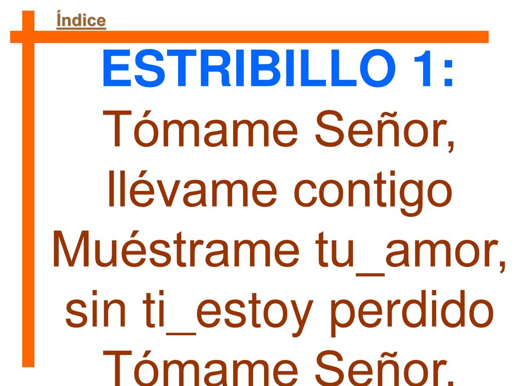 Tómame Señor, llévame contigo Muéstrame tu_amor, sin ti_estoy perdido