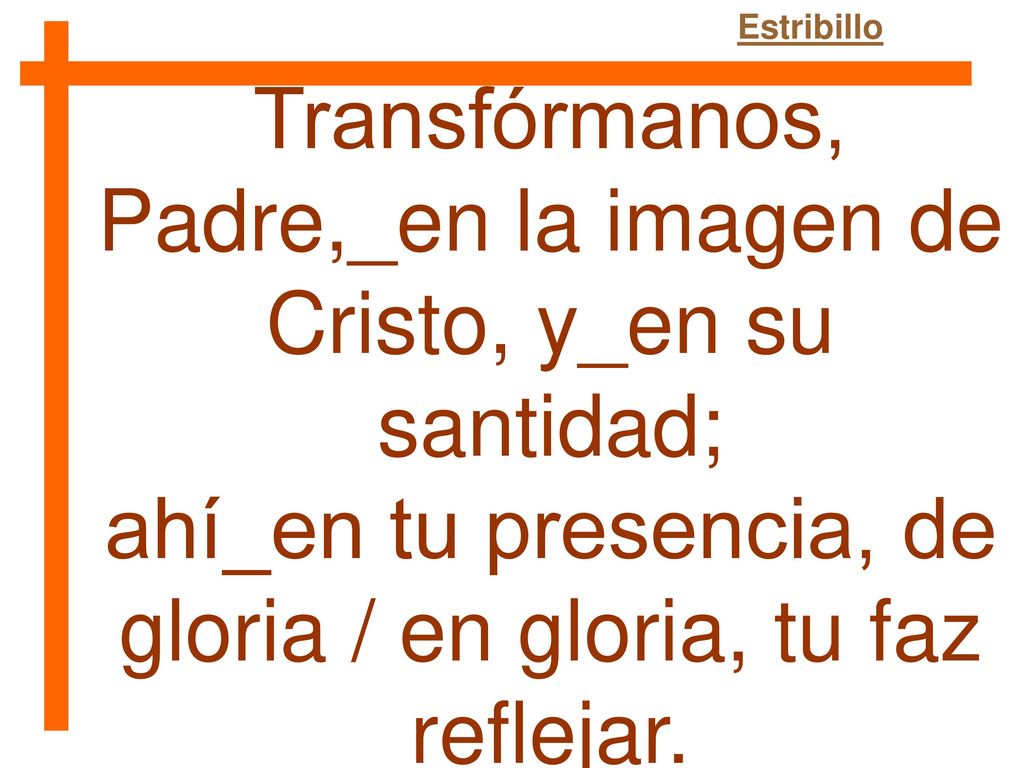 Transfórmanos, Padre,_en la imagen de Cristo, y_en su santidad;