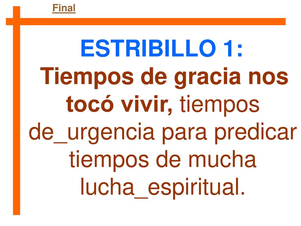 Final ESTRIBILLO 1: Tiempos de gracia nos tocó vivir, tiempos de_urgencia para predicar tiempos de mucha lucha_espiritual.