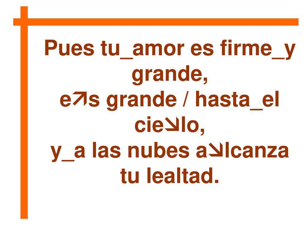 Pues tu_amor es firme_y grande, es grande / hasta_el cielo,