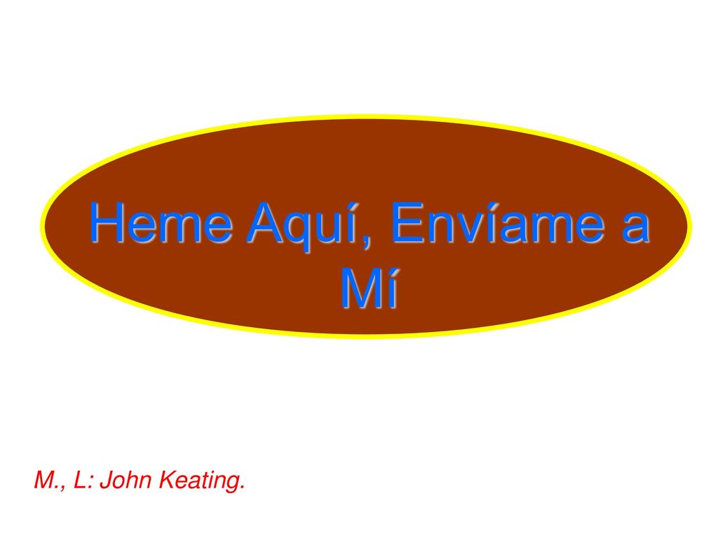 Heme Aquí, Envíame a Mí M., L: John Keating. .