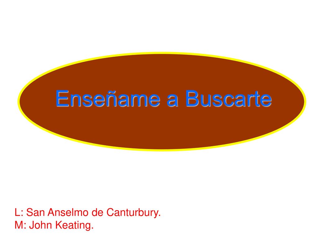 Enseñame a Buscarte L: San Anselmo de Canturbury. M: John Keating.