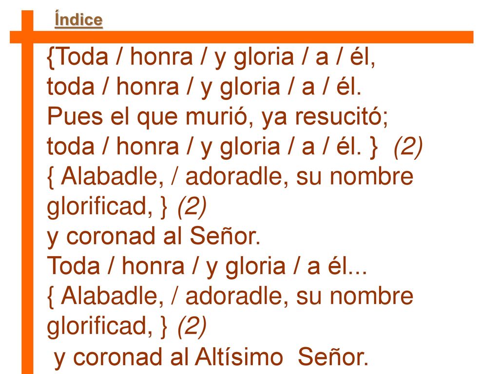 {Toda / honra / y gloria / a / él, toda / honra / y gloria / a / él.