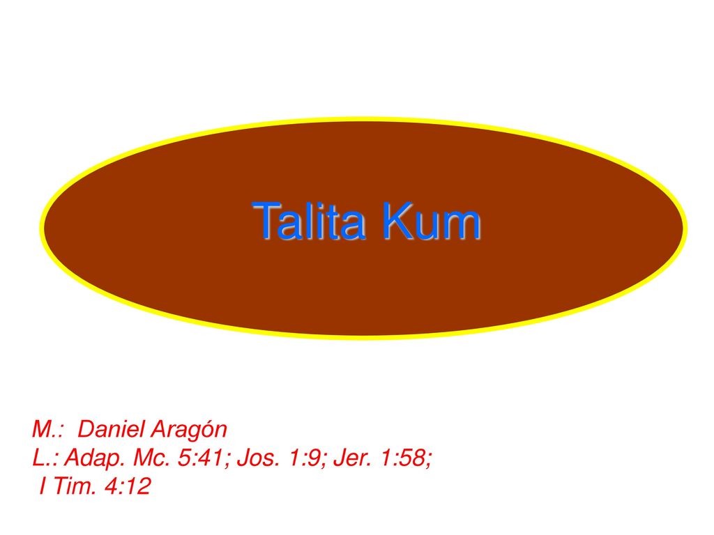 Talita Kum M.: Daniel Aragón L.: Adap. Mc. 5:41; Jos. 1:9; Jer. 1:58;