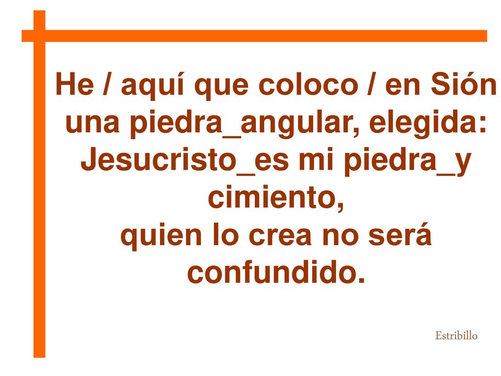 He / aquí que coloco / en Sión una piedra_angular, elegida: