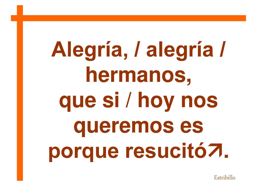 Alegría, / alegría / hermanos, que si / hoy nos queremos es