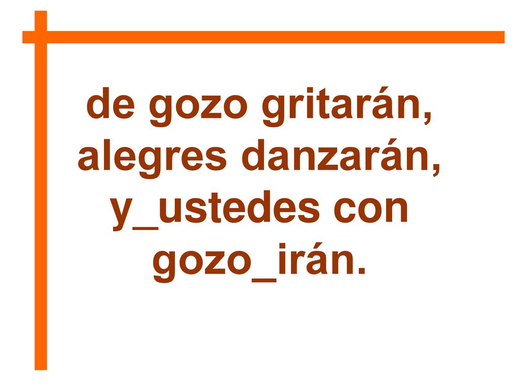 de gozo gritarán, alegres danzarán, y_ustedes con gozo_irán.
