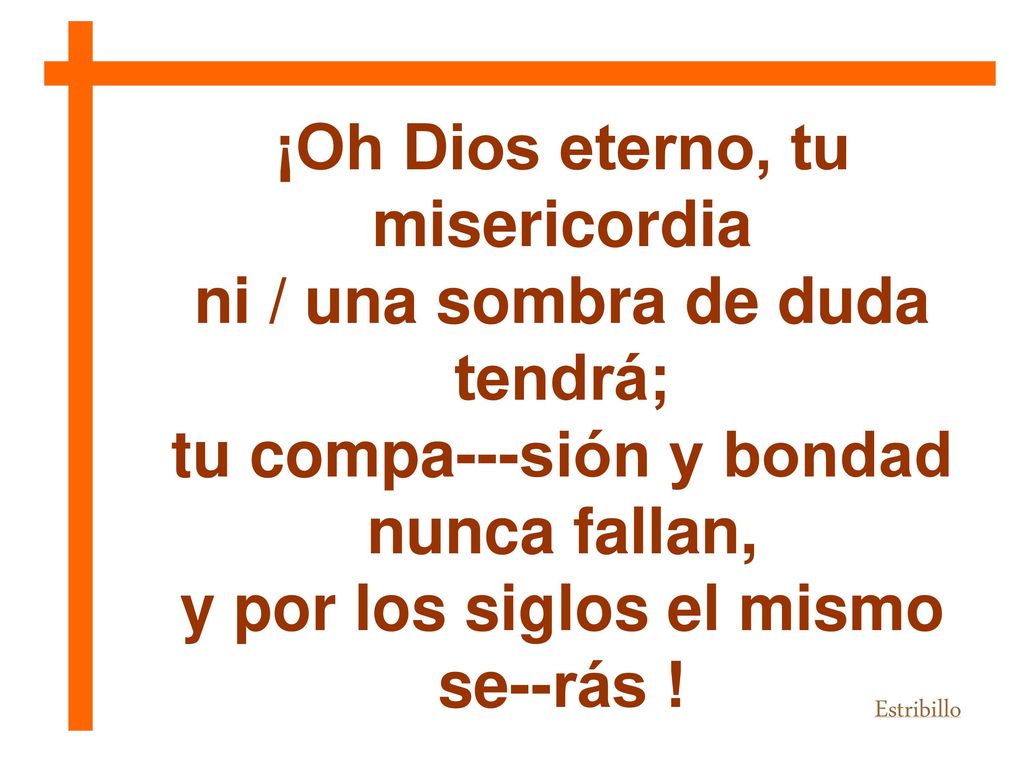 ¡Oh Dios eterno, tu misericordia ni / una sombra de duda tendrá;