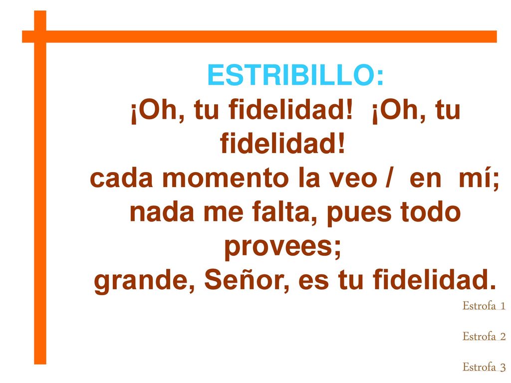 ¡Oh, tu fidelidad! ¡Oh, tu fidelidad! cada momento la veo / en mí;
