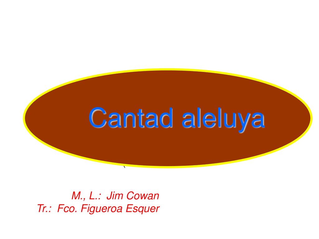 Cantad aleluya M., L.: Jim Cowan Tr.: Fco. Figueroa Esquer