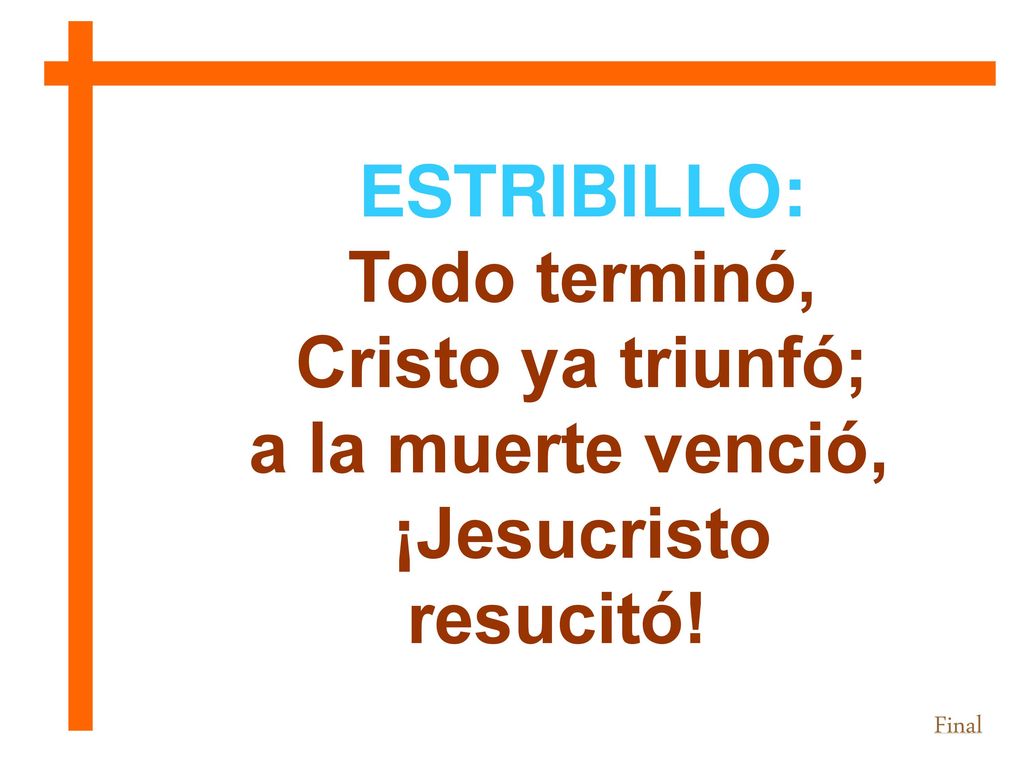 ESTRIBILLO: Todo terminó, Cristo ya triunfó; a la muerte venció,