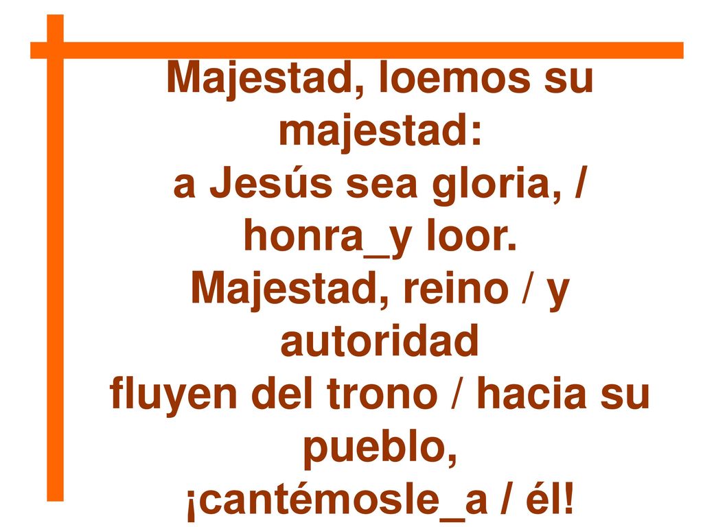Majestad, loemos su majestad: a Jesús sea gloria, / honra_y loor.