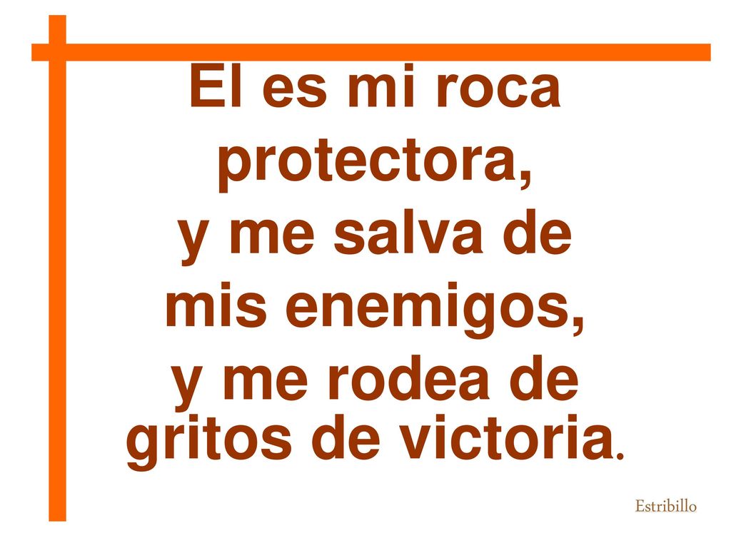 Él es mi roca protectora, y me salva de mis enemigos,