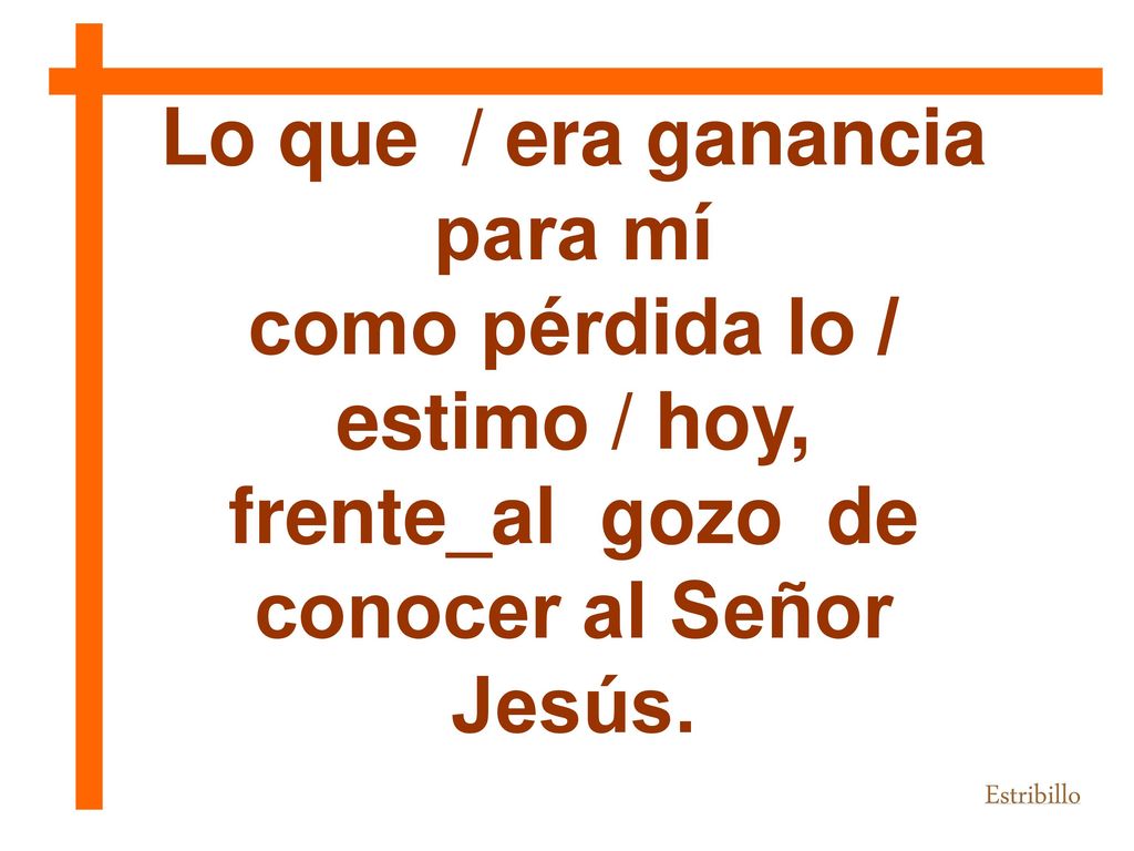 Lo que / era ganancia para mí como pérdida lo / estimo / hoy,