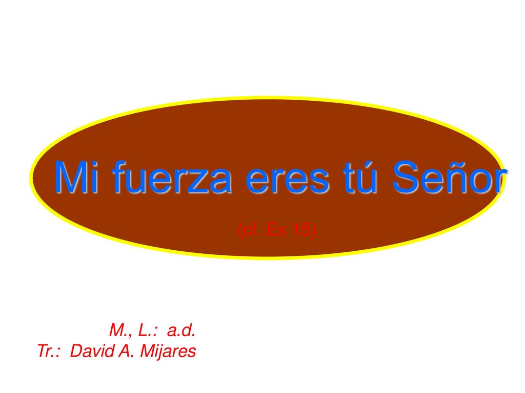 Mi fuerza eres tú Señor (cf. Ex 15) M., L.: a.d. Tr.: David A. Mijares