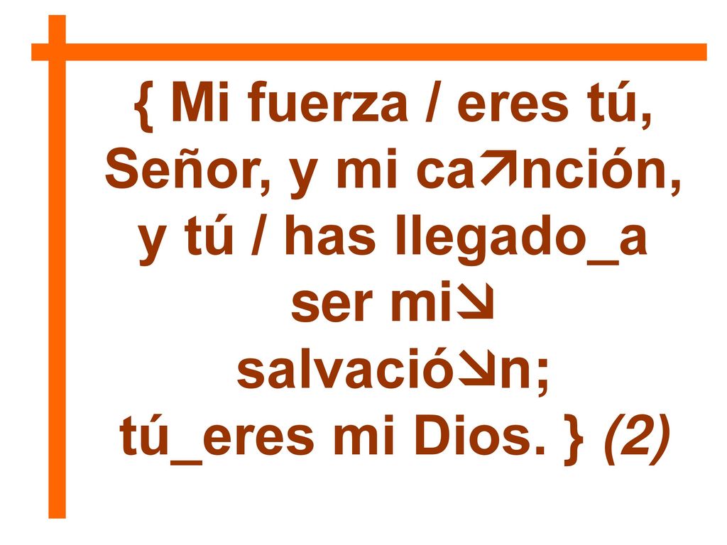 { Mi fuerza / eres tú, Señor, y mi canción,