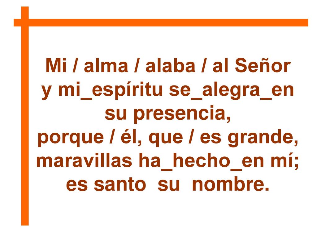 Mi / alma / alaba / al Señor y mi_espíritu se_alegra_en su presencia,