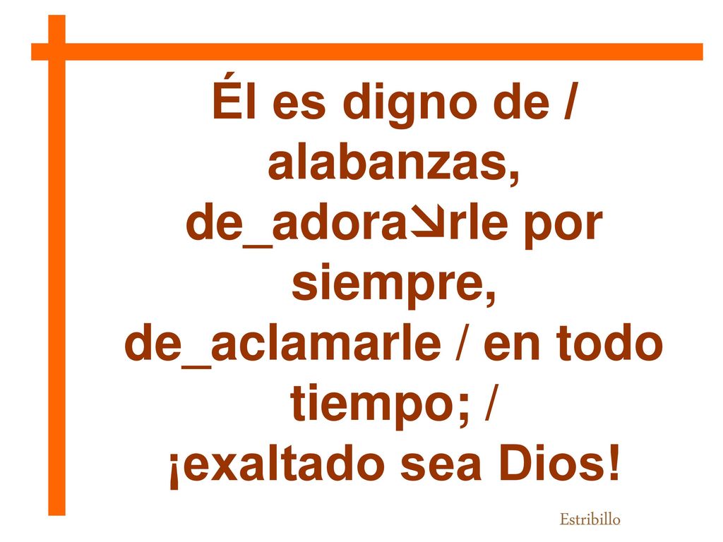 Él es digno de / alabanzas, de_adorarle por siempre,