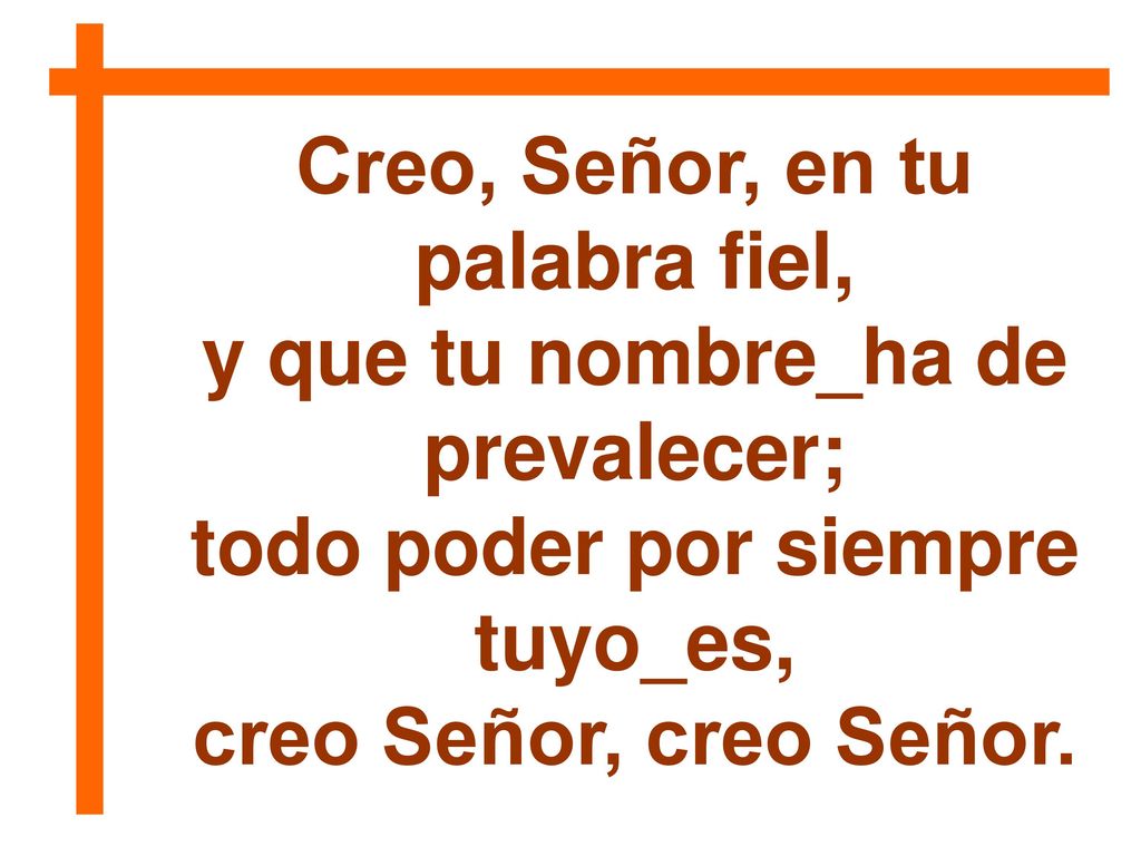 Creo, Señor, en tu palabra fiel, y que tu nombre_ha de prevalecer;