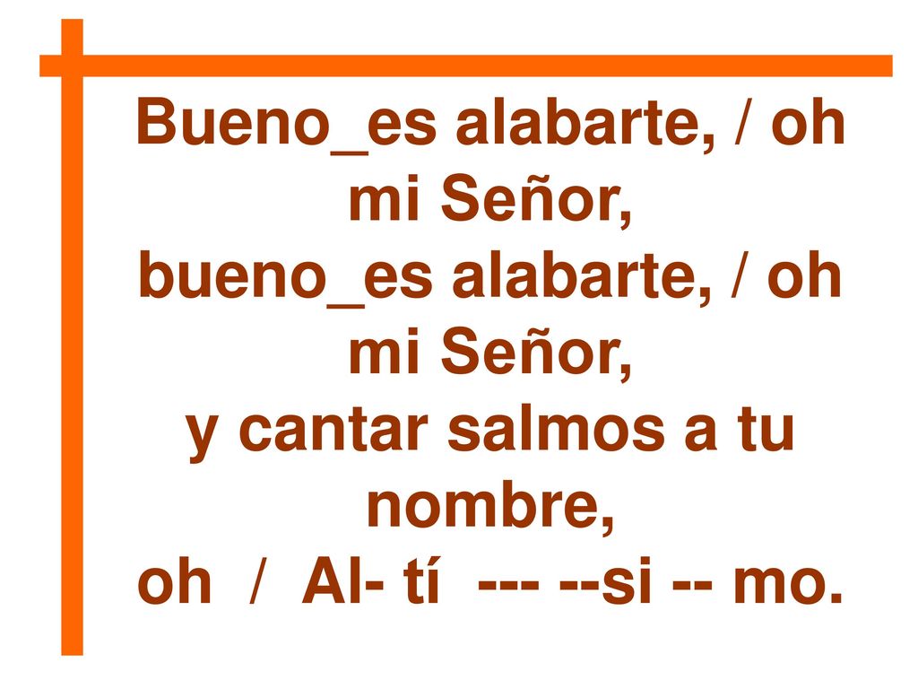 Bueno_es alabarte, / oh mi Señor, bueno_es alabarte, / oh mi Señor,