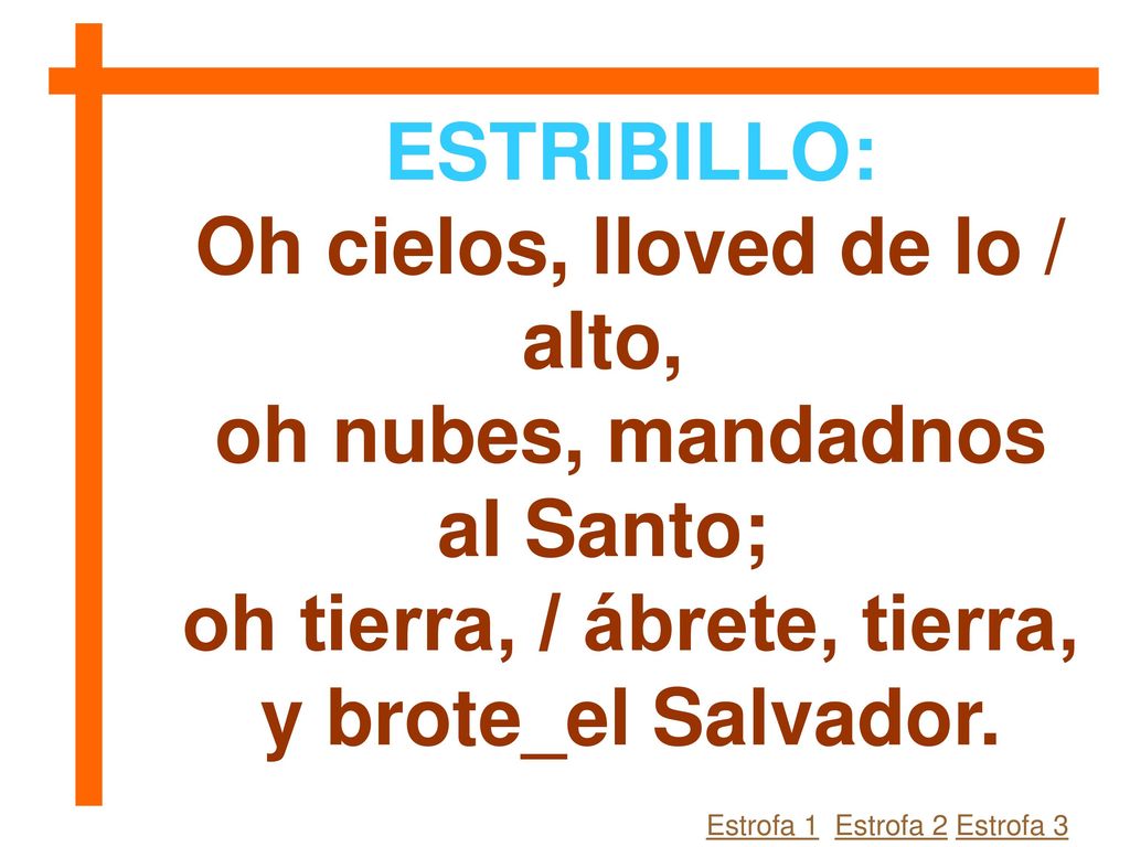 Oh cielos, lloved de lo / alto, oh nubes, mandadnos al Santo;