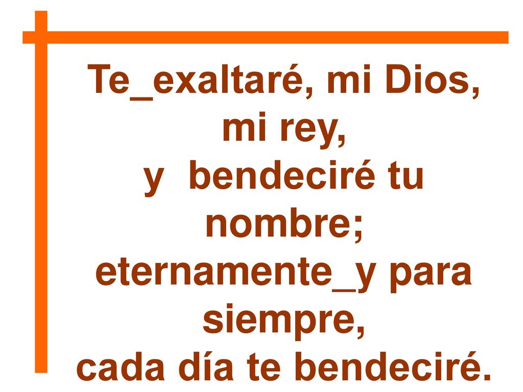 Te_exaltaré, mi Dios, mi rey, eternamente_y para siempre,