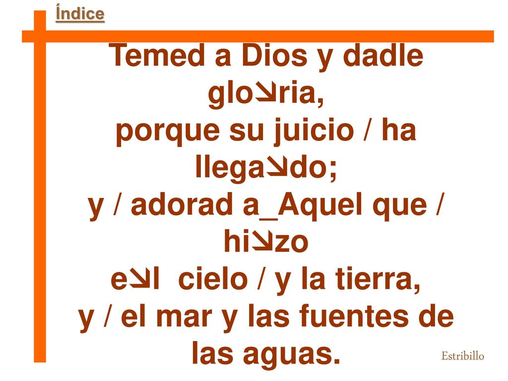 Temed a Dios y dadle gloria, porque su juicio / ha llegado;