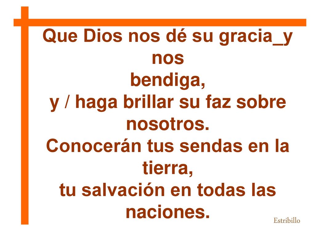 Que Dios nos dé su gracia_y nos bendiga, y / haga brillar su faz sobre