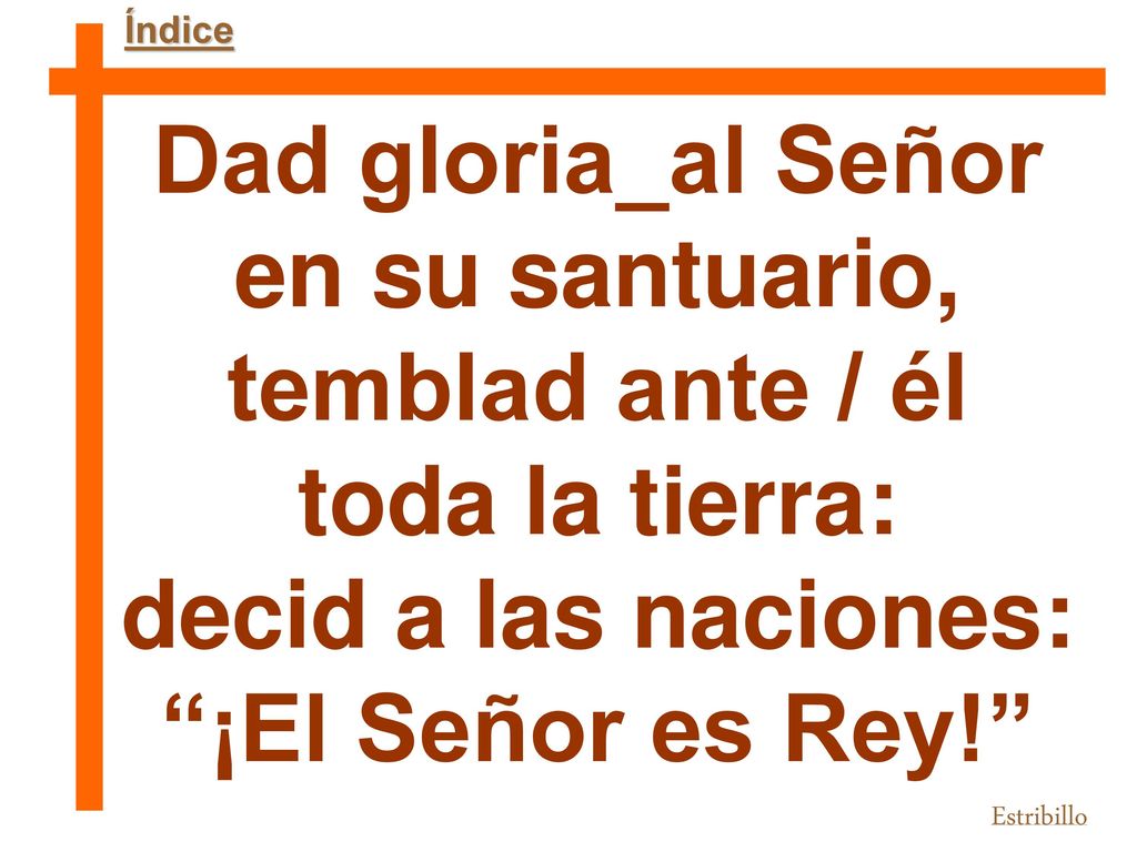 Dad gloria_al Señor en su santuario, temblad ante / él toda la tierra: