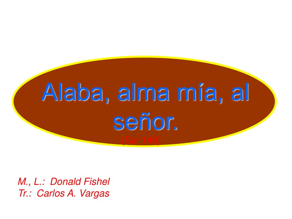 Alaba, alma mía, al señor. (Sal 146) M., L.: Donald Fishel