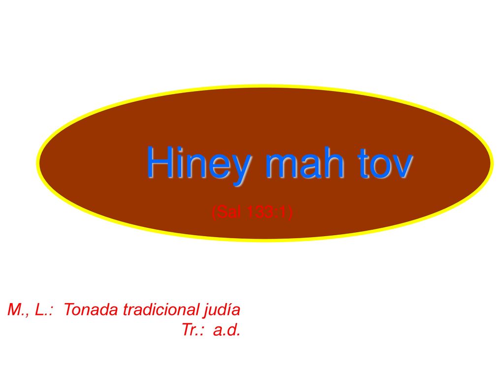 Hiney mah tov (Sal 133:1) M., L.: Tonada tradicional judía Tr.: a.d.