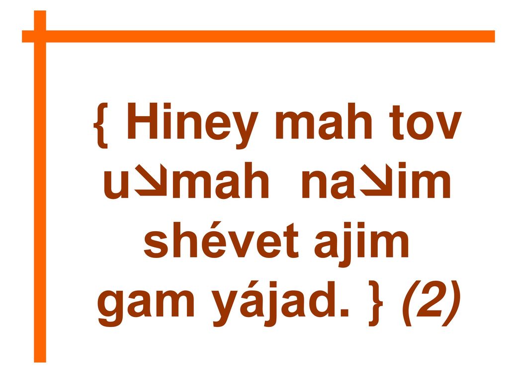 { Hiney mah tov umah naim shévet ajim gam yájad. } (2)