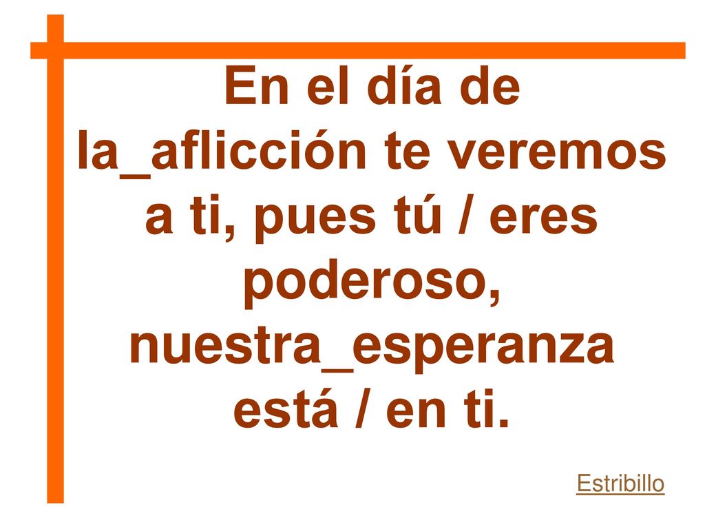 En el día de la_aflicción te veremos a ti, pues tú / eres poderoso, nuestra_esperanza está / en ti.
