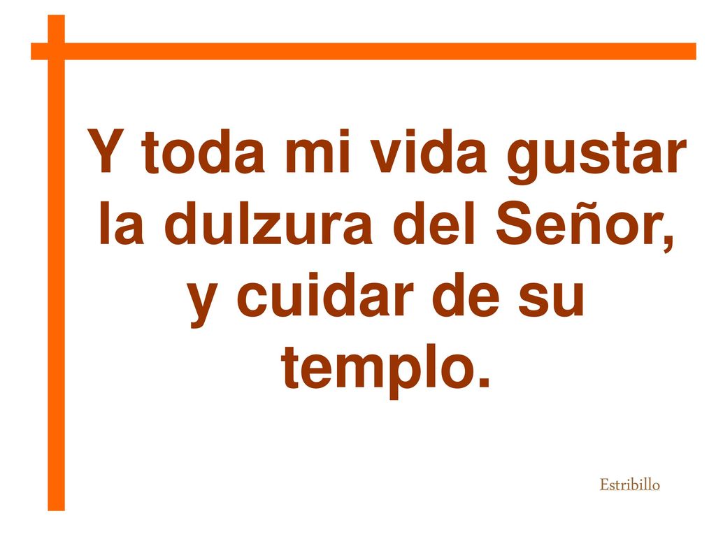 Y toda mi vida gustar la dulzura del Señor,