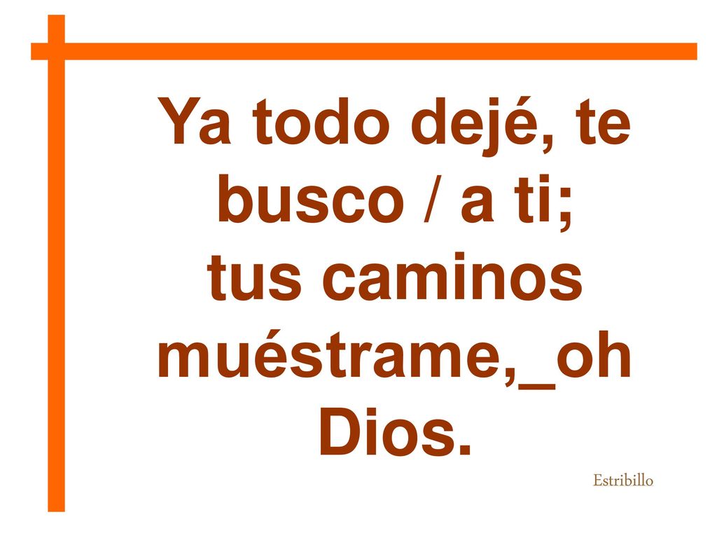 Ya todo dejé, te busco / a ti; tus caminos muéstrame,_oh Dios.