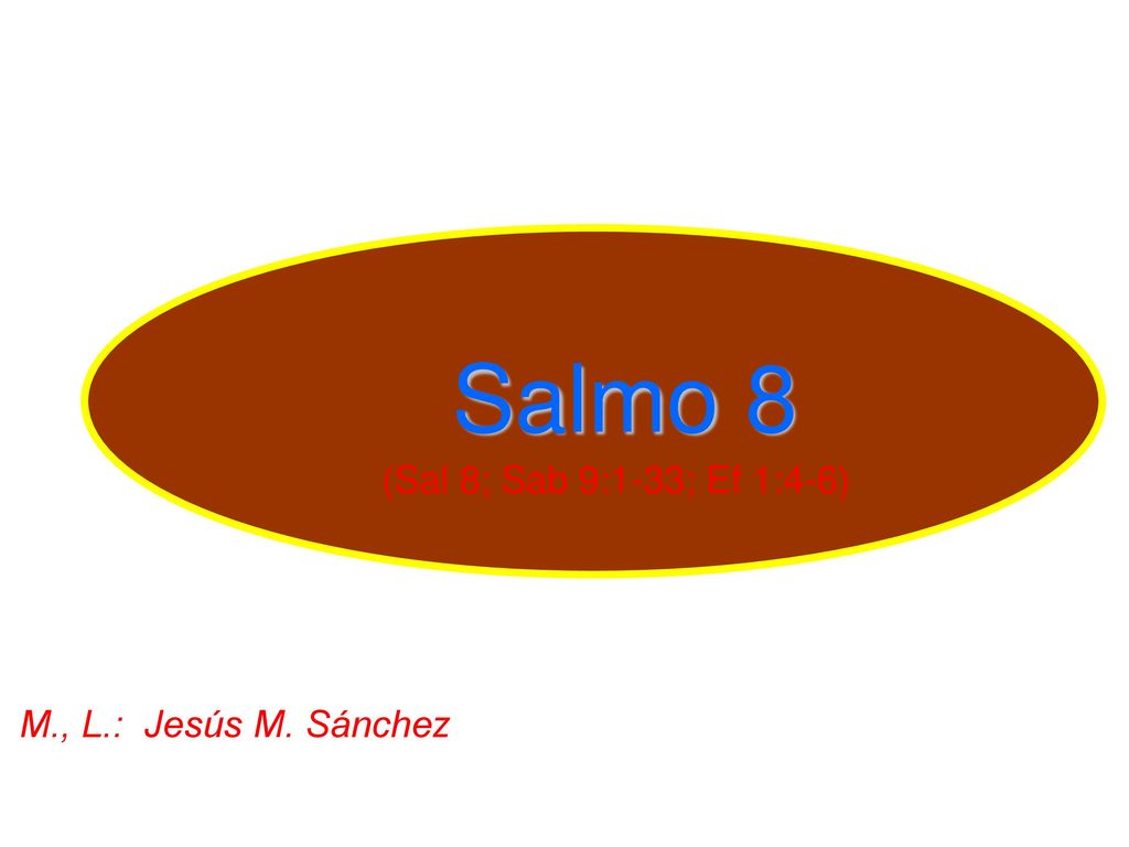 Salmo 8 (Sal 8; Sab 9:1-33; Ef 1:4-6) M., L.: Jesús M. Sánchez