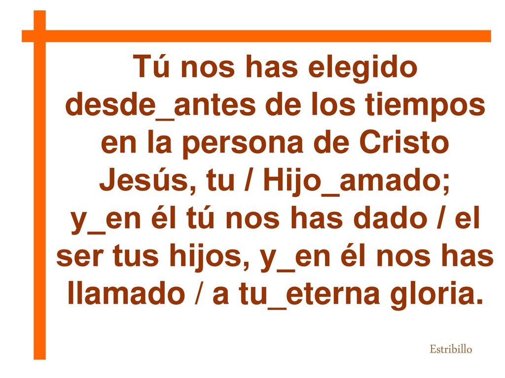 Tú nos has elegido desde_antes de los tiempos en la persona de Cristo Jesús, tu / Hijo_amado;