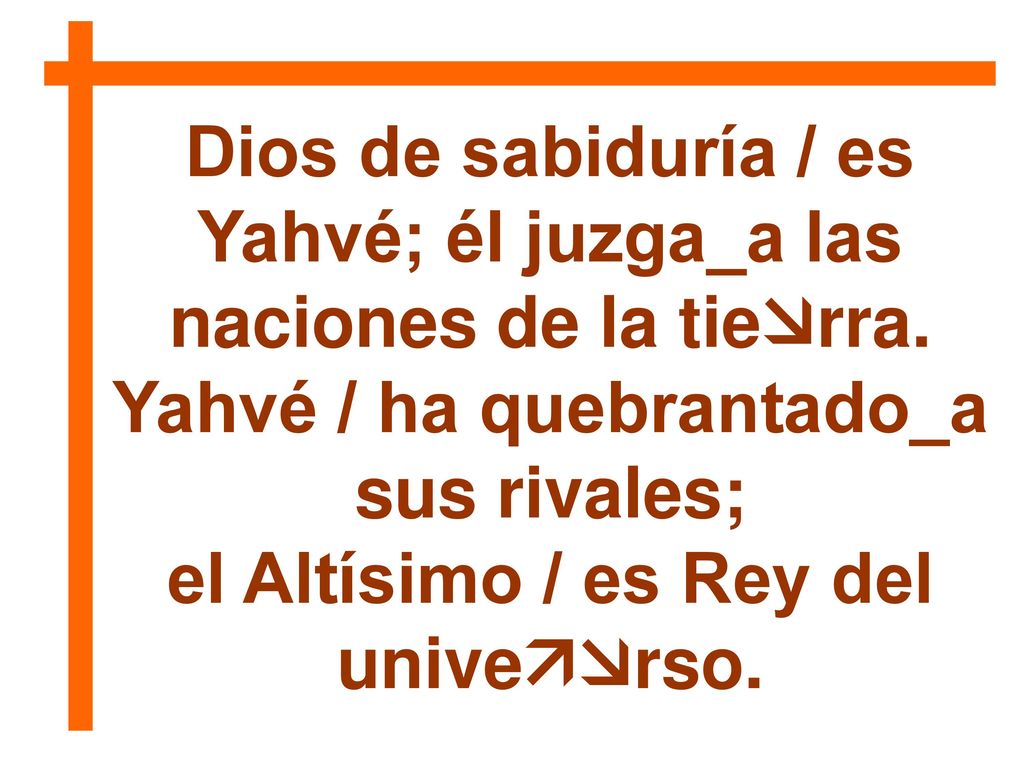 Dios de sabiduría / es Yahvé; él juzga_a las naciones de la tierra.
