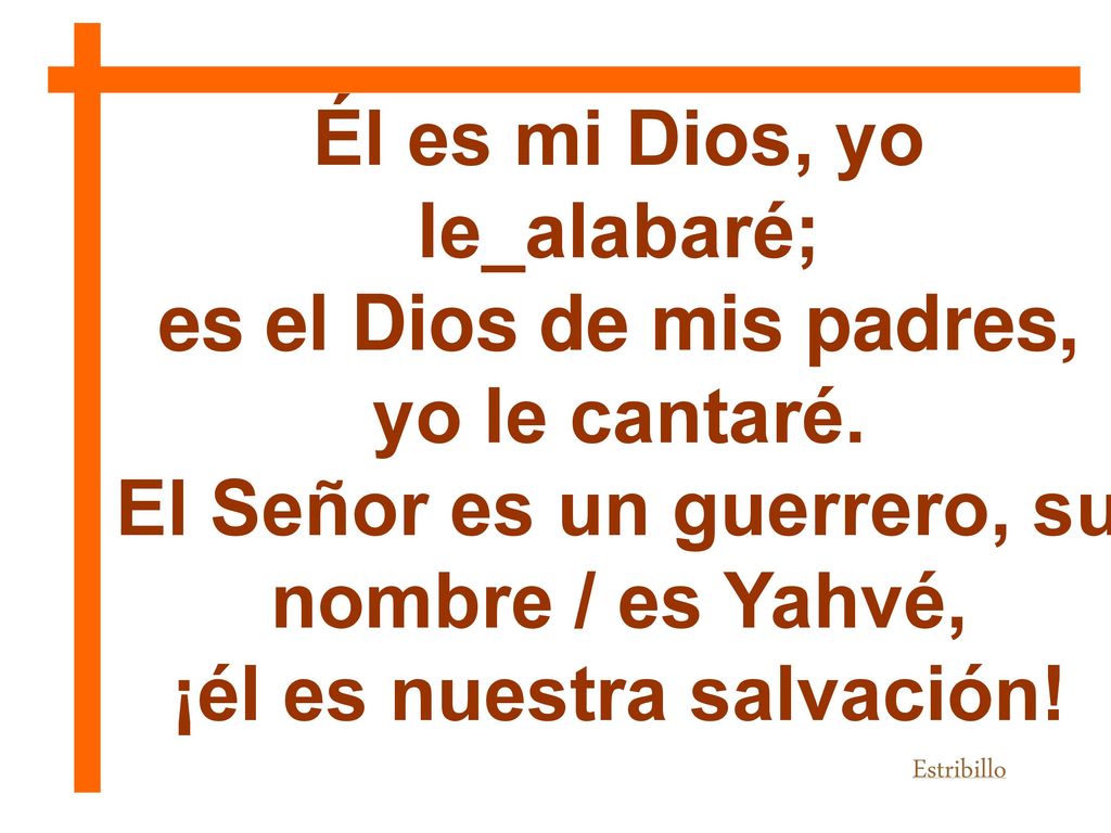 Él es mi Dios, yo le_alabaré; es el Dios de mis padres, yo le cantaré.