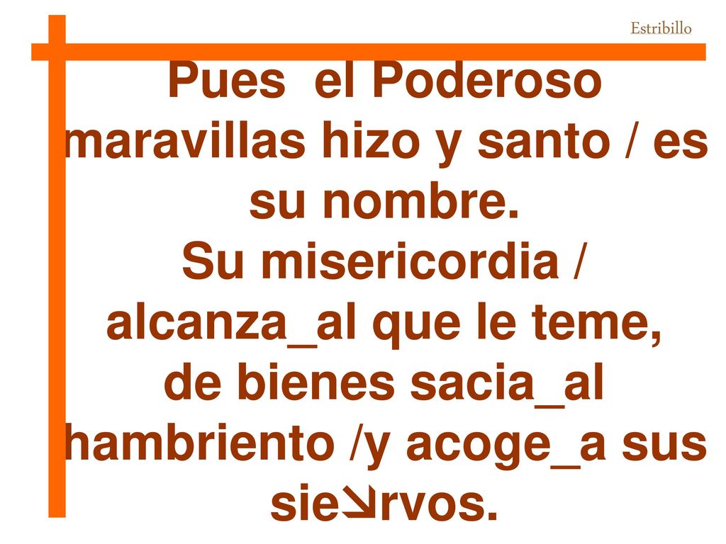 Pues el Poderoso maravillas hizo y santo / es su nombre.