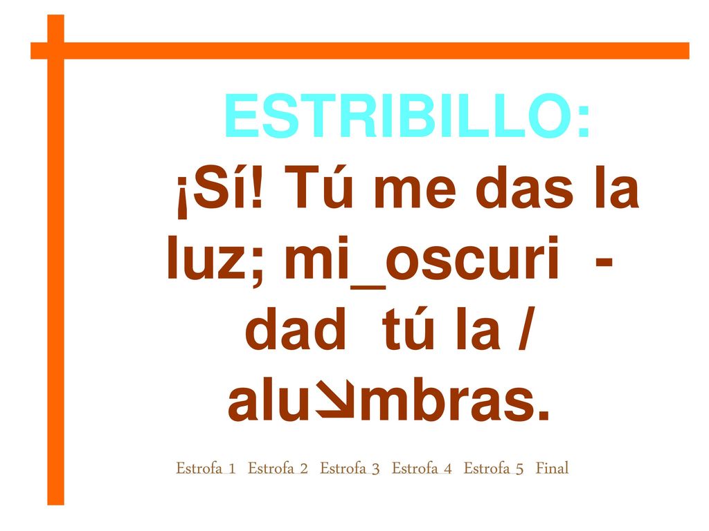 ¡Sí! Tú me das la luz; mi_oscuri - dad tú la / alumbras.