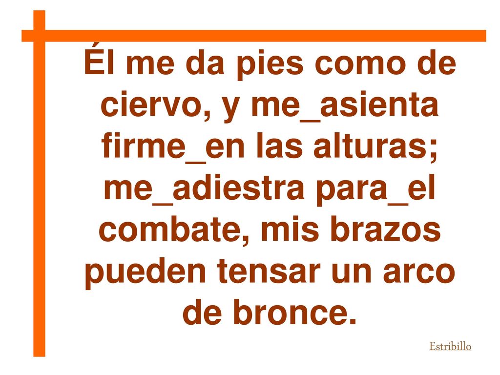 Él me da pies como de ciervo, y me_asienta firme_en las alturas;